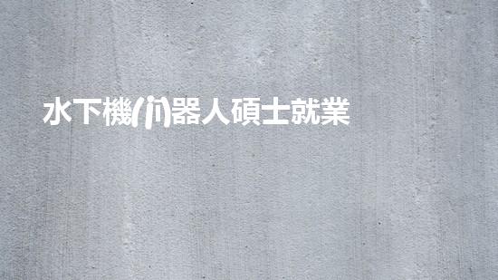 水下機(jī)器人碩士就業(yè)：深海秘境的黃金機(jī)遇！